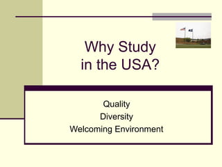 Why Study
  in the USA?

       Quality
      Diversity
Welcoming Environment
 