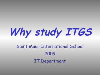 Why study ITGS Saint Maur International School 2009 IT Department 