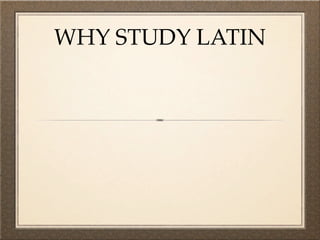 WHY STUDY LATIN
 