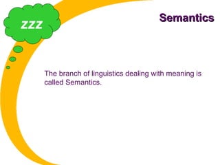 SemanticsSemantics
The branch of linguistics dealing with meaning is
called Semantics.
zzz
 