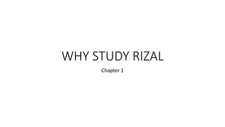 WHY STUDY RIZAL
Chapter 1
 