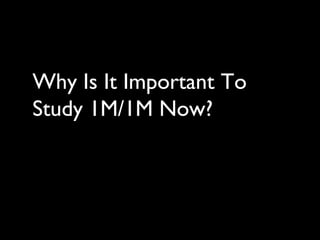 Why Is It Important To
Study 1M/1M Now?
 