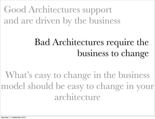 Good Architectures support
   and are driven by the business

                              Bad Architectures require the
...