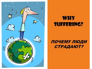 Why
Suffering?
ПОЧЕМУ ЛЮДИ
СТРАДАЮТ?
 