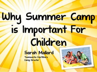 Why Summer Camp
is Important For
Children
Sarah Mallard
Teamworks Northboro
Camp Director

 