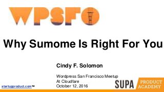 startupproduct.comTM
Why Sumome Is Right For You
Cindy F. Solomon
Wordpress San Francisco Meetup
At Cloudfare
October 12, 2016
 