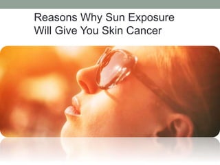 Reasons Why Sun Exposure
Will Give You Skin Cancer
 