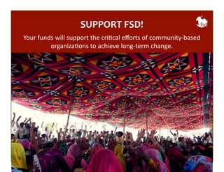 SUPPORT 
FSD! 
join 
us! 
Your 
funds 
will 
support 
the 
criBcal 
efforts 
of 
community-­‐based 
organizaBons 
to 
achieve 
long-­‐term 
change. 
 