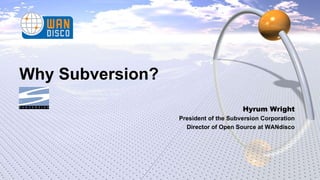 Why Subversion? Hyrum Wright President of the Subversion Corporation Director of Open Source at WANdisco 