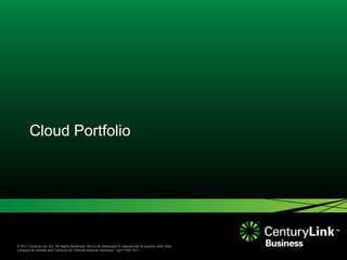 Cloud Portfolio




© 2011 CenturyLink, Inc. All Rights Reserved. Not to be distributed or reproduced by anyone other than
CenturyLink entities and CenturyLink Channel Alliance members. Cp111567 9/11
 
