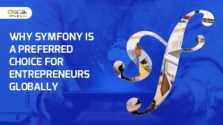 WHY SYMFONY IS
A PREFERRED
CHOICE FOR
ENTREPRENEURS
GLOBALLY
 
