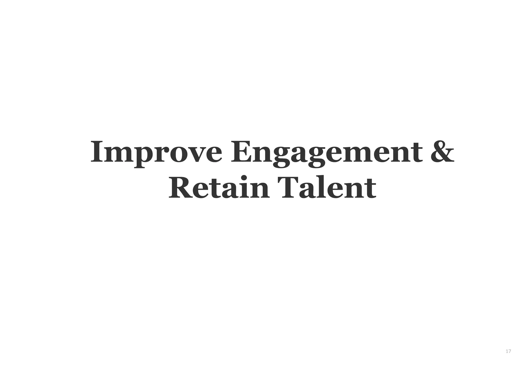 17
Improve Engagement &
Retain Talent
 