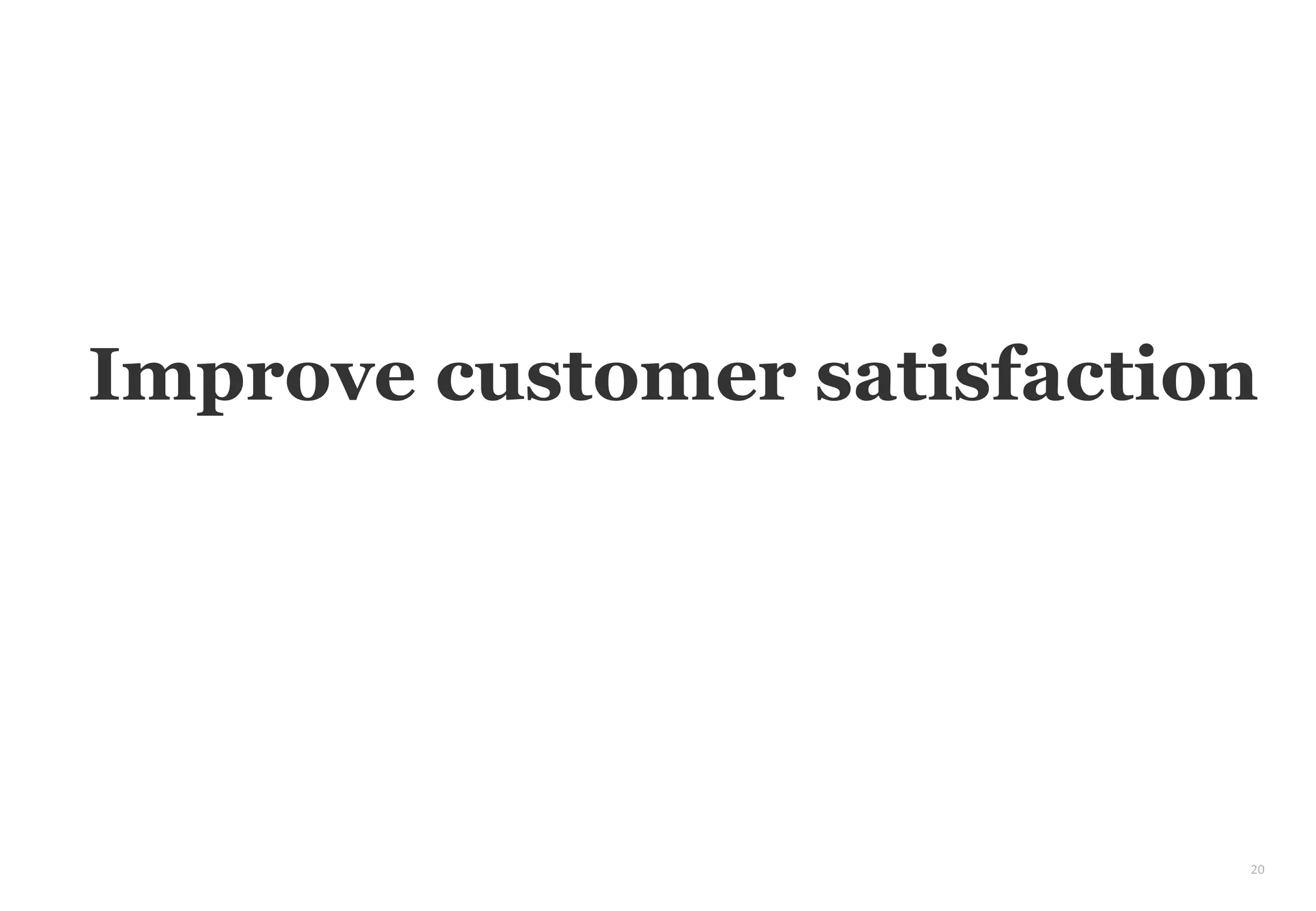 20
Improve customer satisfaction
 