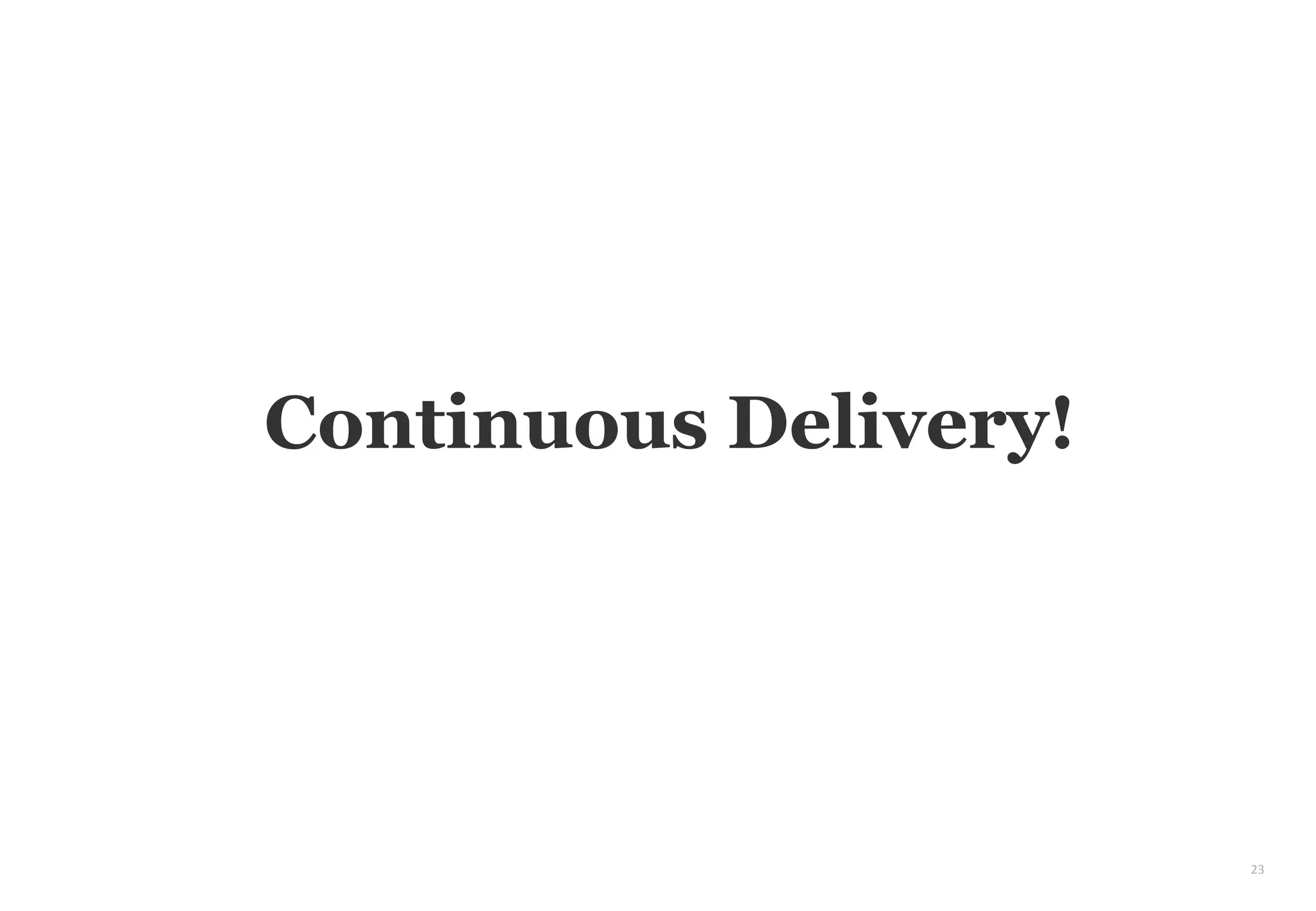23
Continuous Delivery!
 