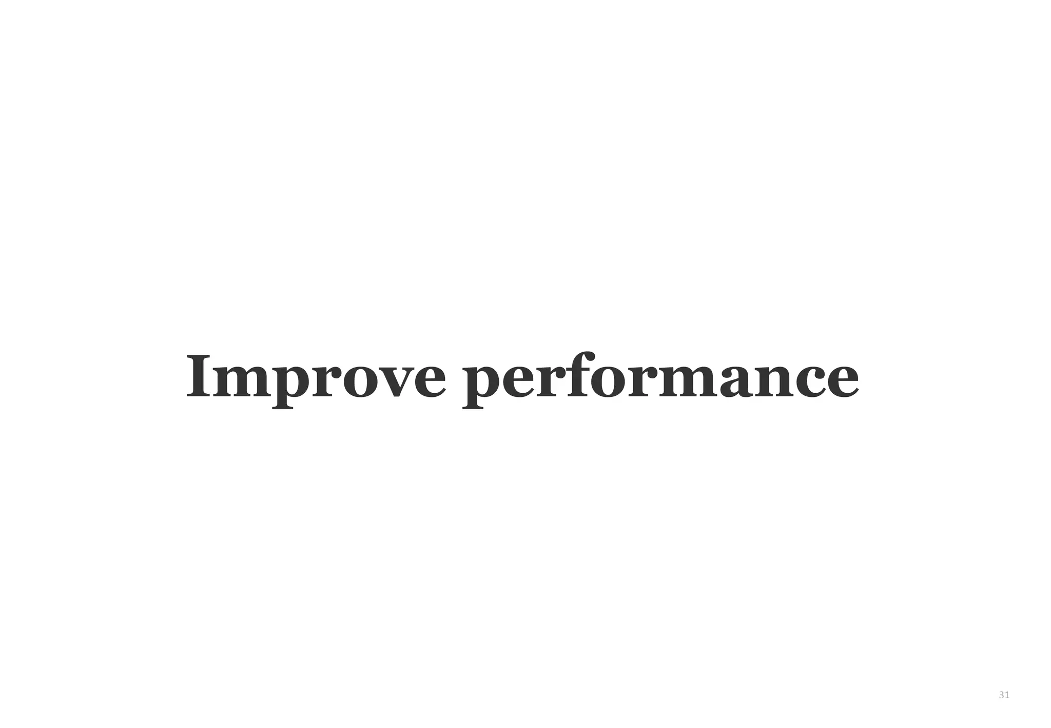 31
Improve performance
 