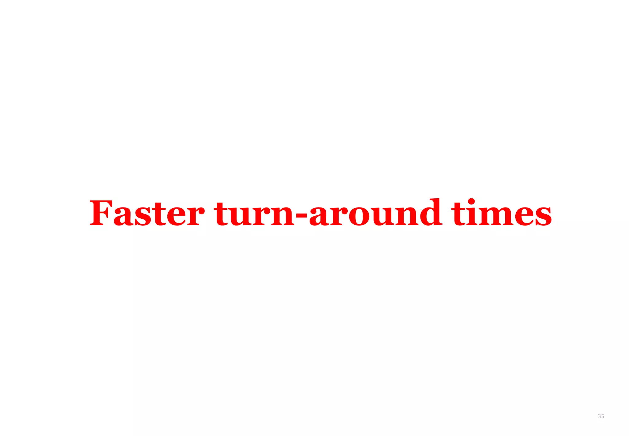 35
Faster turn-around times
 