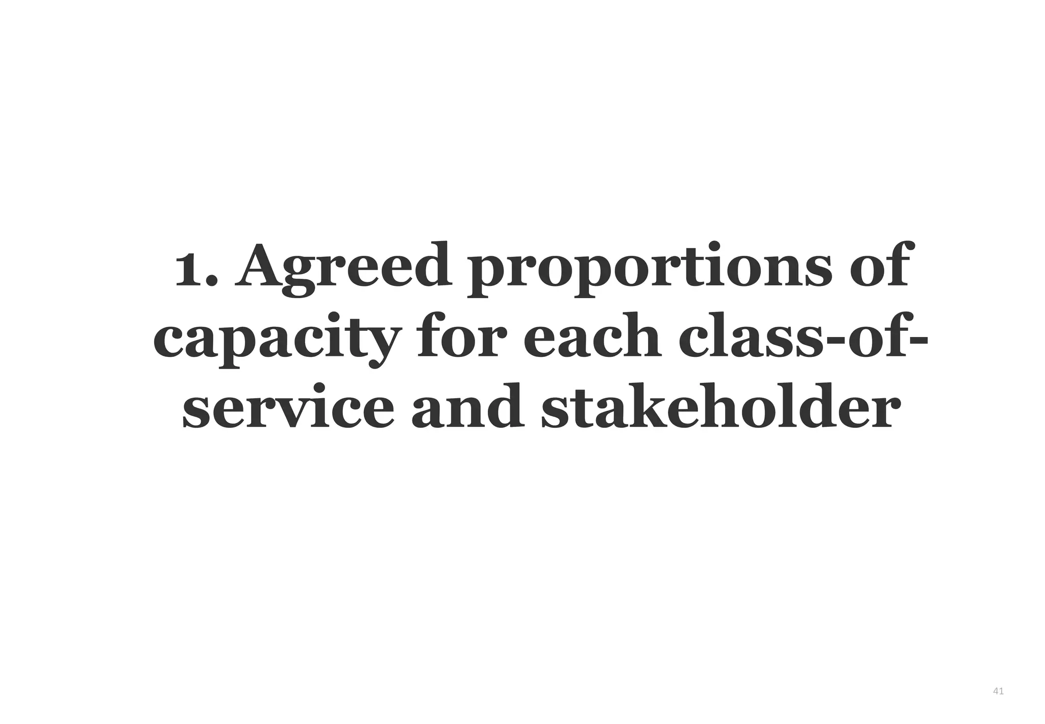 41
1. Agreed proportions of
capacity for each class-of-
service and stakeholder
 