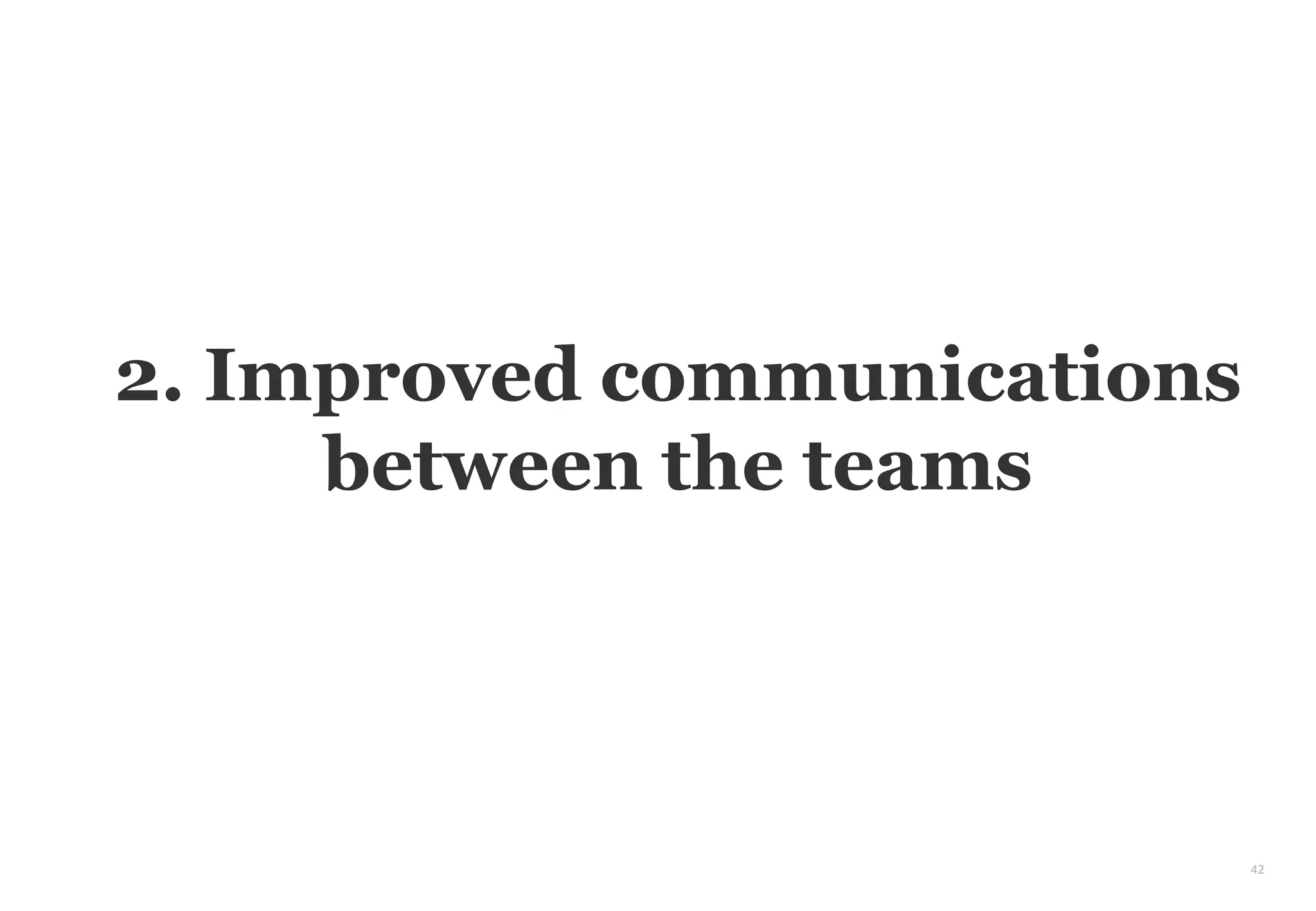 42
2. Improved communications
between the teams
 