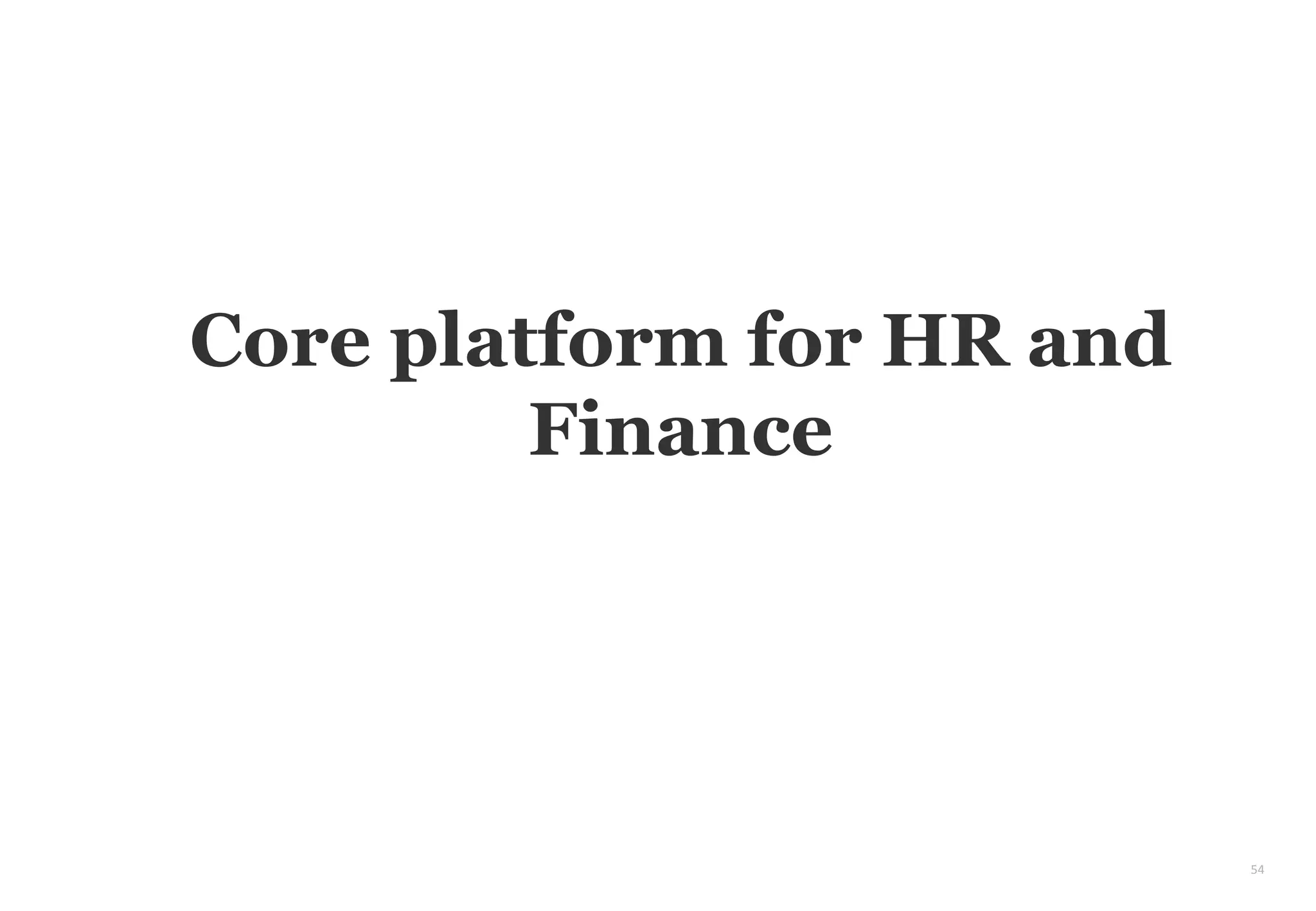 54
Core platform for HR and
Finance
 