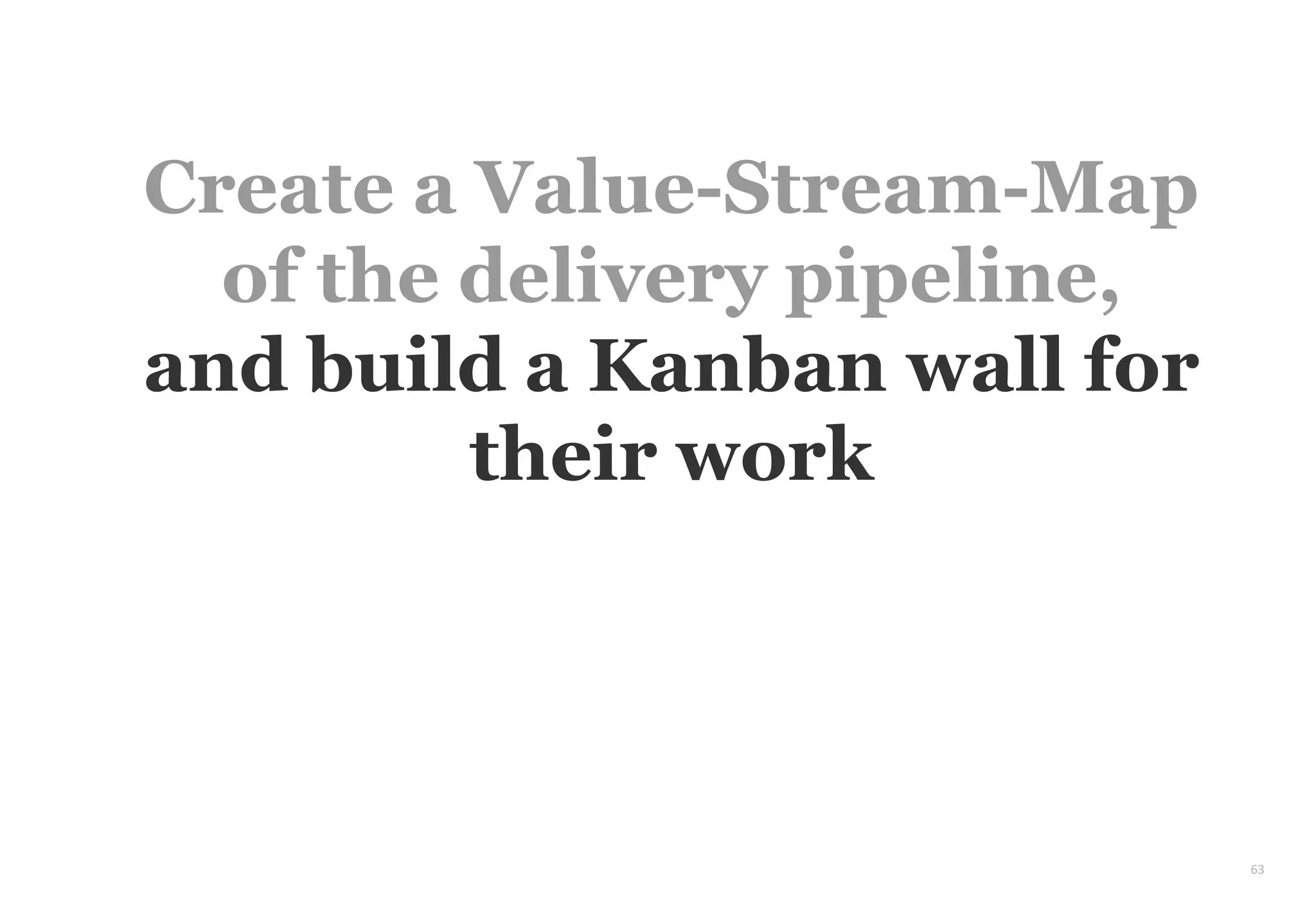 63
Create a Value-Stream-Map
of the delivery pipeline,
and build a Kanban wall for
their work
 
