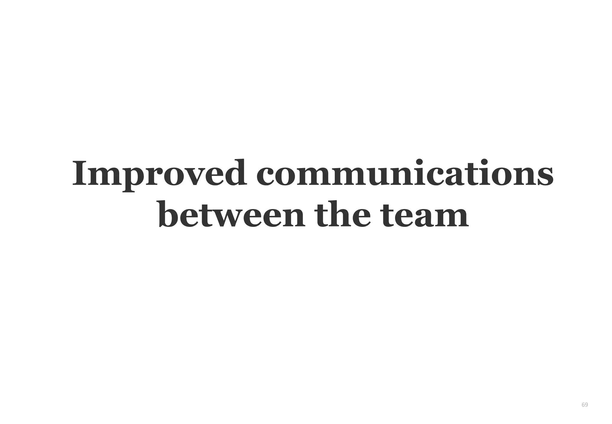 69
Improved communications
between the team
 