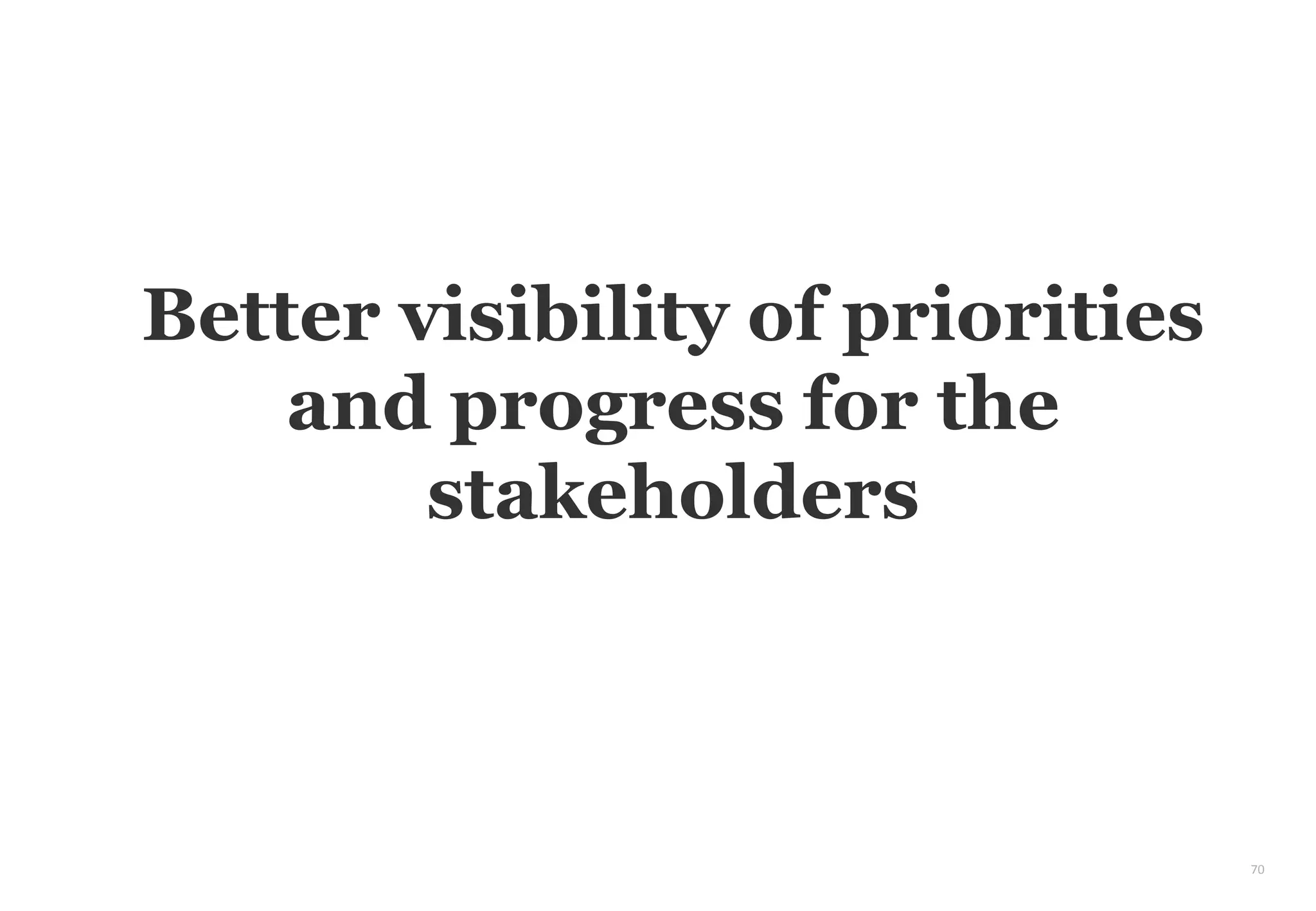 70
Better visibility of priorities
and progress for the
stakeholders
 