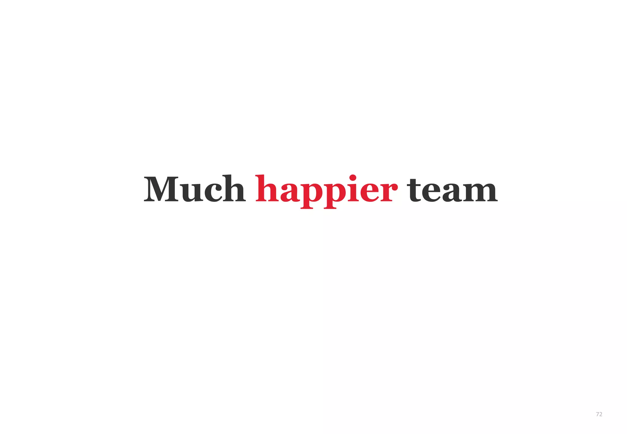 72
Much happier team
 