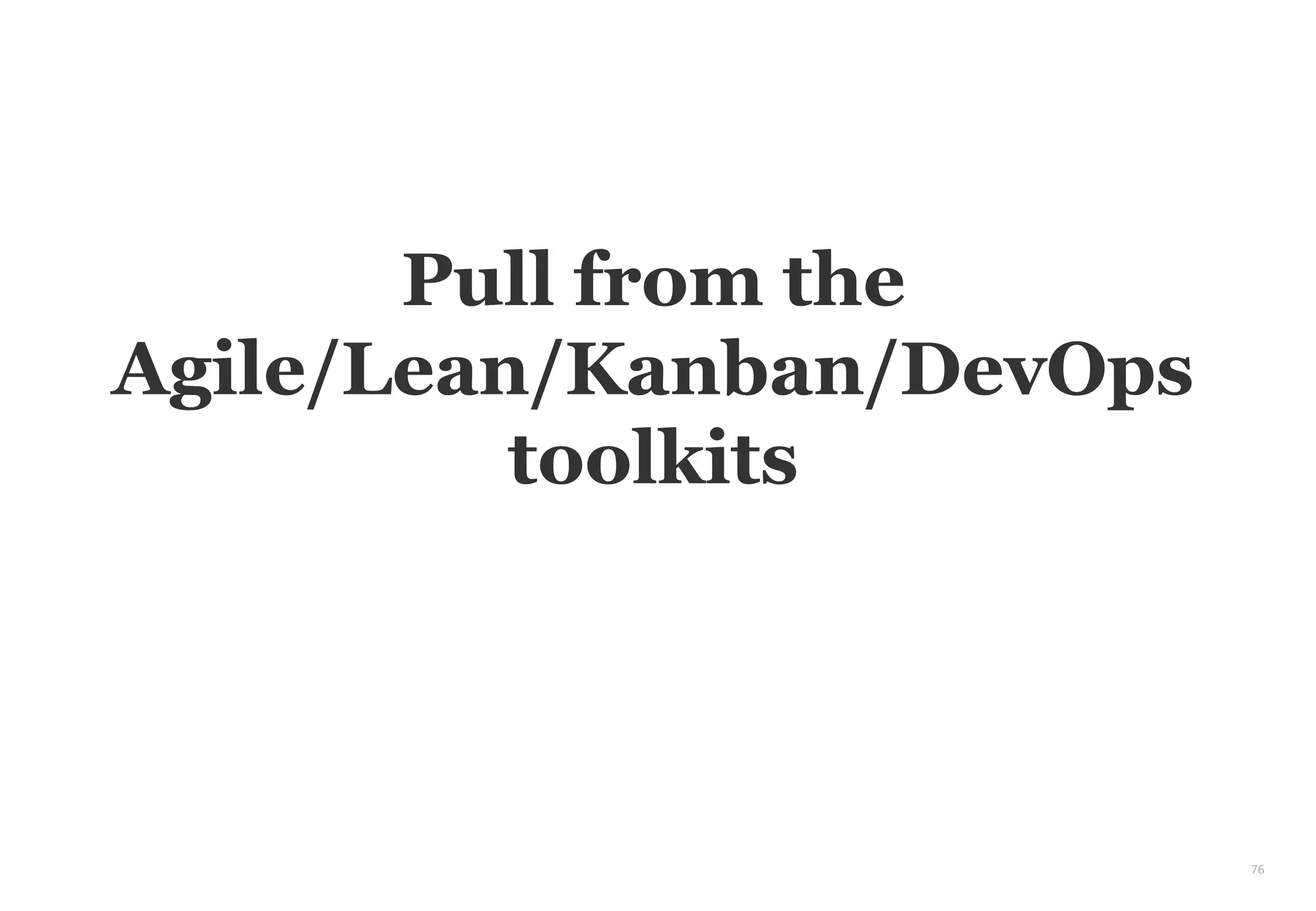 76
Pull from the
Agile/Lean/Kanban/DevOps
toolkits
 