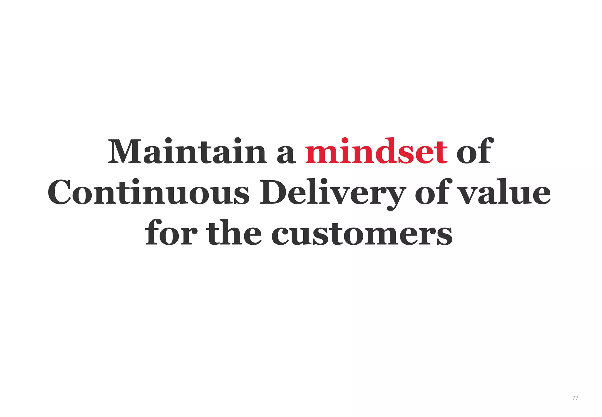 77
Maintain a mindset of
Continuous Delivery of value
for the customers
 
