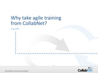 Why take agile training
      from CollabNet?
      A guide




ENTERPRISE CLOUD DEVELOPMENT
 