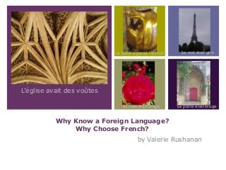Why Know a Foreign Language?
Why Choose French?
by Valerie Rushanan
L’église avait des voûtes
La balle a percé l’armure Le ciel était gris
La porte était rougeLa rose était rouge
 