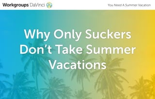 You Need A Summer Vacation
Why Only Suckers
Don’t Take Summer
Vacations
 