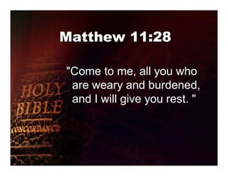 Matthew 11:28

"Come to me, all you who
 are weary and burdened,
 and I will give you rest. "
 