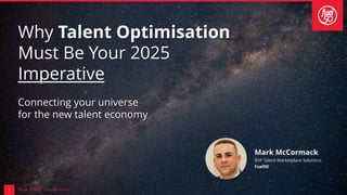 1
Mark McCormack
RVP Talent Marketplace Solutions
Fuel50
Why Talent Optimisation
Must Be Your 2025
Imperative
Connecting your universe
for the new talent economy
 