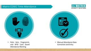 WHY VAM in Corporates?Matrix COSEC Time-Attendance
• Palm Vein, Fingerprint,
and RFID Card based
Attendance Marking
6
• Manual Attendance Data
Correction and Entry
 