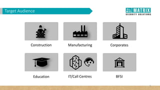 Construction Manufacturing Corporates
IT/Call CentresEducation BFSI
Target Audience
9
 