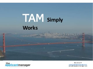 855-254-1277
www.theapplicantmanager.com
sales@theapplicantmanager.com
TAM Simply
Works
 