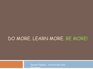 DO MORE. LEARN MORE. BE MORE!
Tamsin Plaxton. Co-Founder and
President
 