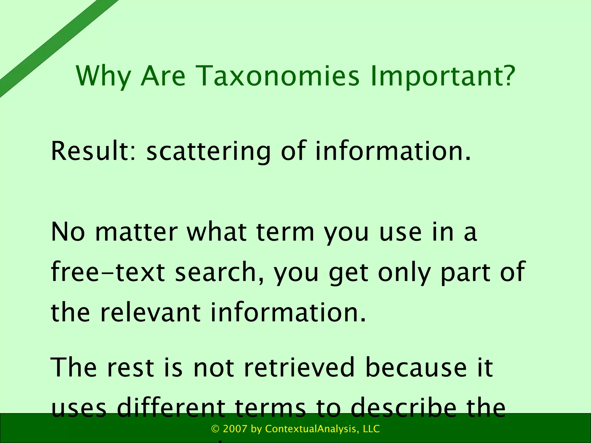 Result: scattering of information. No matter what term you use in a free-text search, you get only part of the relevant information.  The rest is not retrieved because it uses different terms to describe the same concept. Why Are Taxonomies Important? 