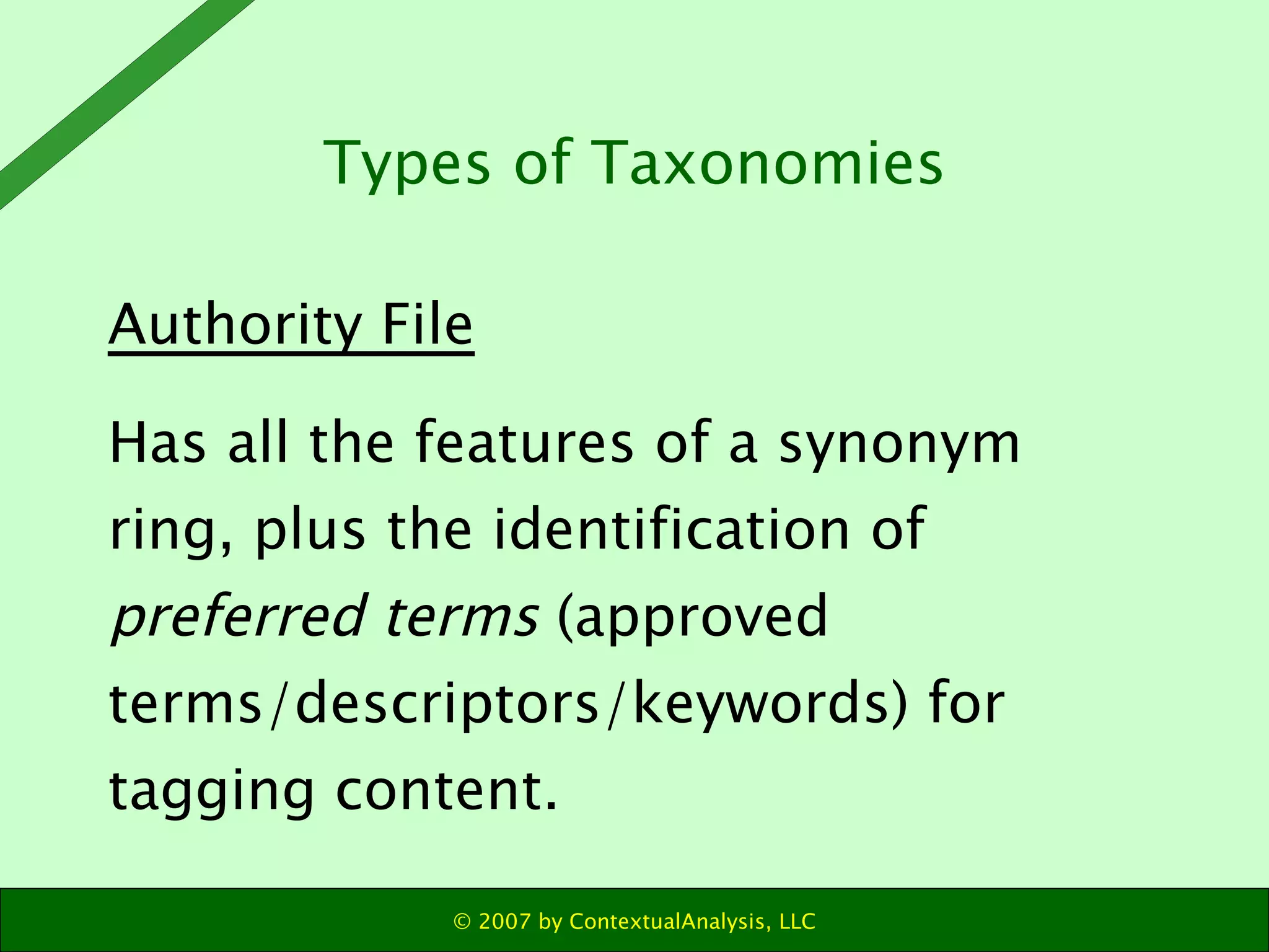Authority File Has all the features of a synonym ring, plus the identification of  preferred   terms  (approved terms/descriptors/keywords) for tagging content. Types of Taxonomies 