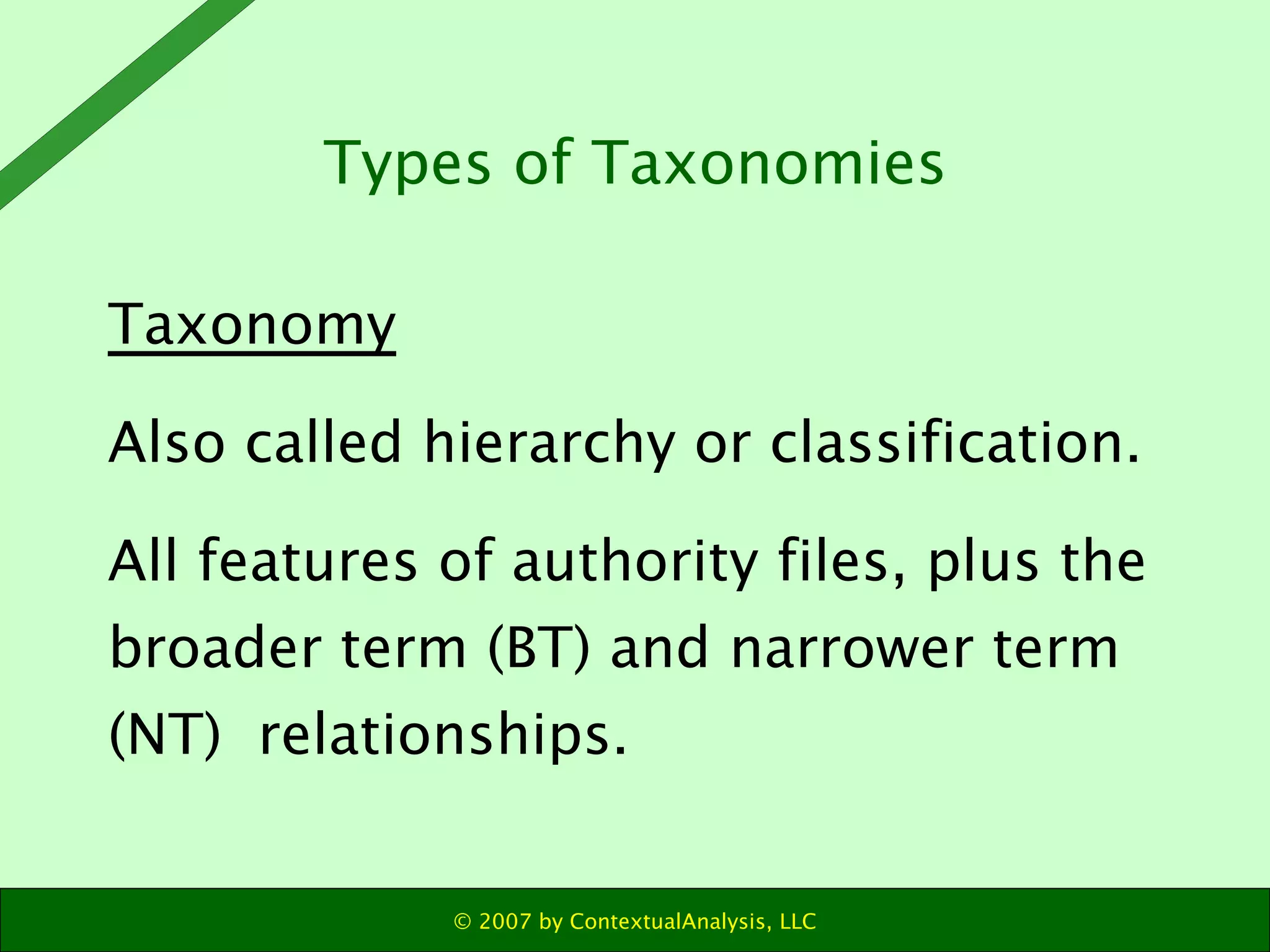 Taxonomy Also called hierarchy or classification. All features of authority files, plus the broader term (BT) and narrower term (NT)  relationships. Types of Taxonomies 