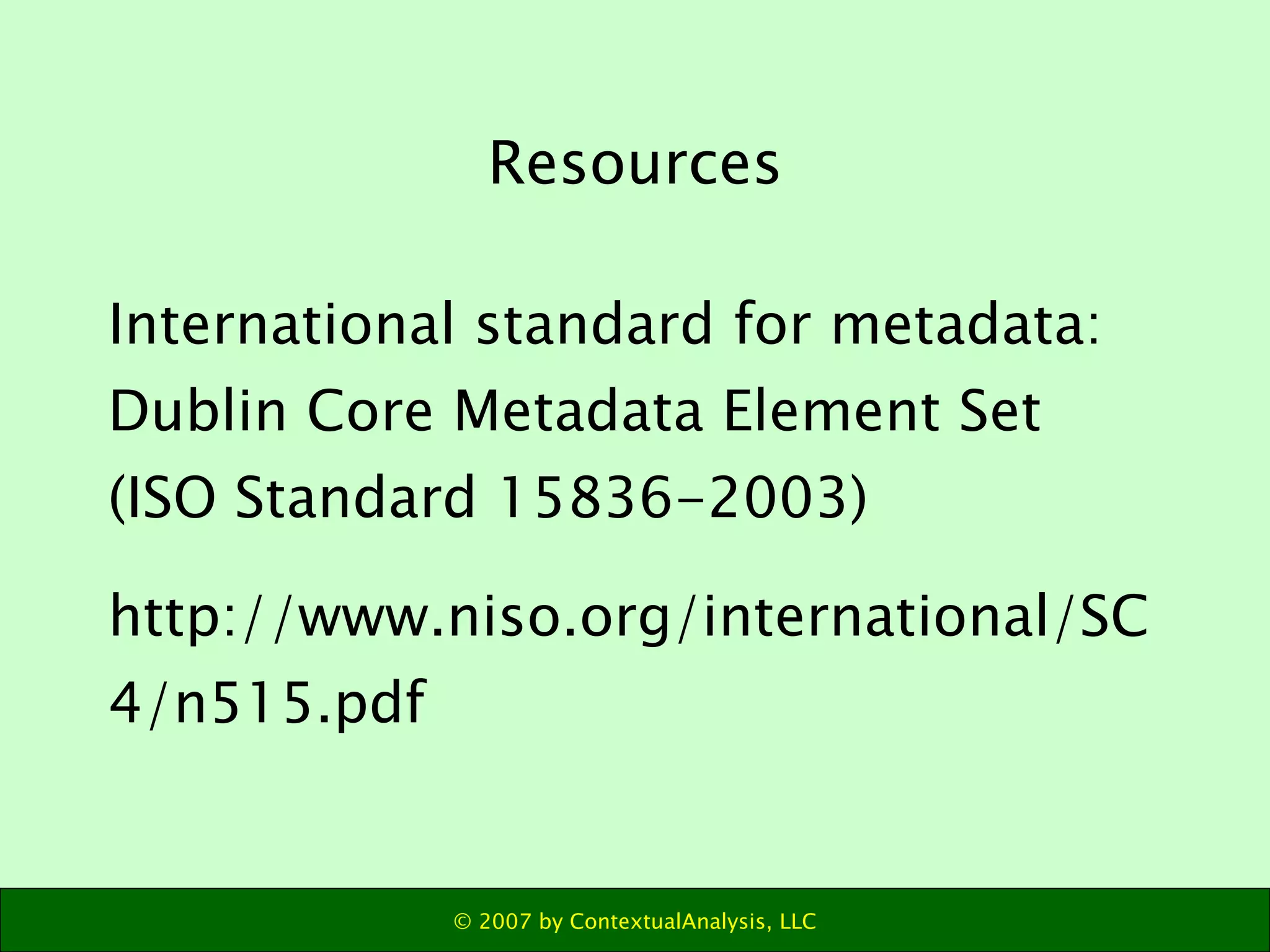 Resources International standard for metadata: Dublin Core Metadata Element Set (ISO Standard 15836-2003) http://www.niso.org/international/SC4/n515.pdf 