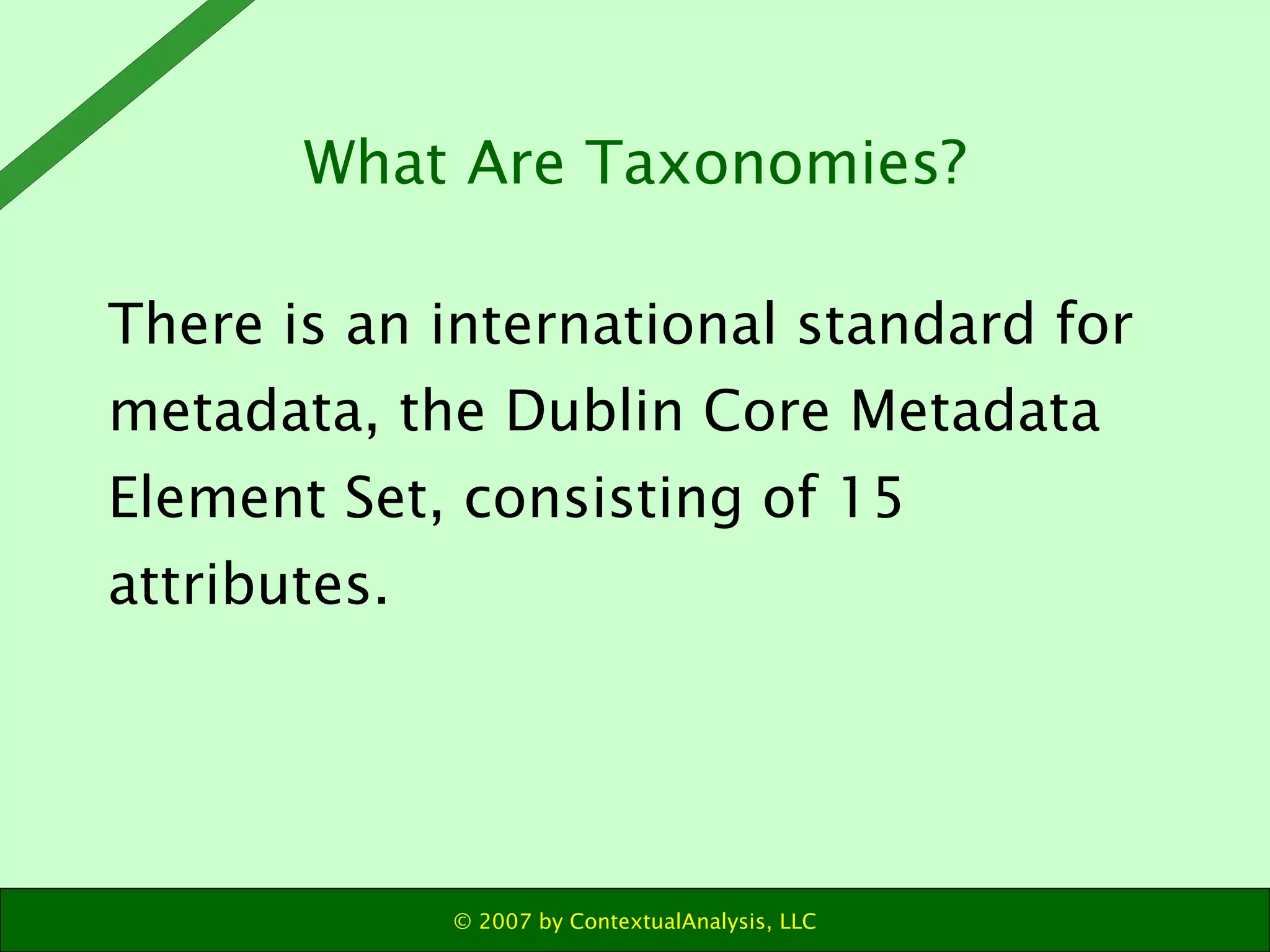 There is an international standard for metadata, the Dublin Core Metadata Element Set, consisting of 15 attributes. What Are Taxonomies? 