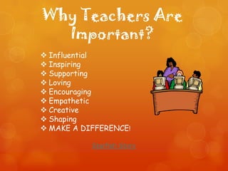 Why Teachers Are
Important?
Starfish Story
 Influential
 Inspiring
 Supporting
 Loving
 Encouraging
 Empathetic
 Creative
 Shaping
 MAKE A DIFFERENCE!
 