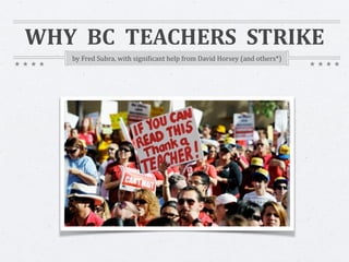 WHY 
BC 
TEACHERS 
STRIKE 
a 
presentation 
aimed 
at 
people 
who 
care 
to 
understand 
our 
position 
 