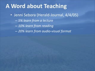 A Word about TeachingJenniSebora (Herald-Journal, 4/4/05)5% learn from a lecture10% learn from reading20% learn from audio-visual format
