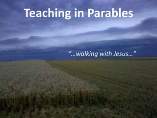 Teaching in Parables “…walking with Jesus…” 