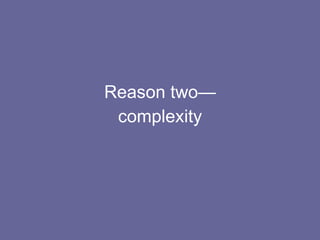 Reason two— complexity 