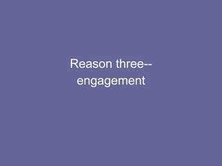 Reason three-- engagement 