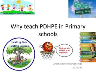 Why teach PDHPE in Primary
         schools



              Arosha Bamunuarachchige
                            17352299
 